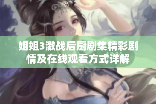 姐姐3激战后厨剧集精彩剧情及在线观看方式详解