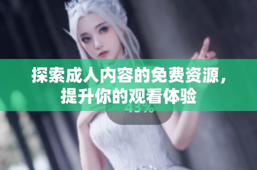 探索成人内容的免费资源，提升你的观看体验