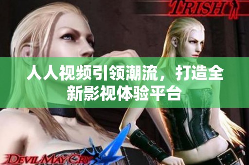 人人视频引领潮流，打造全新影视体验平台