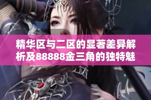 精华区与二区的显著差异解析及88888金三角的独特魅力探讨