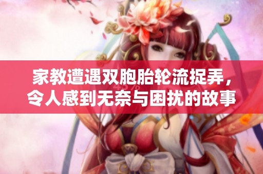家教遭遇双胞胎轮流捉弄，令人感到无奈与困扰的故事