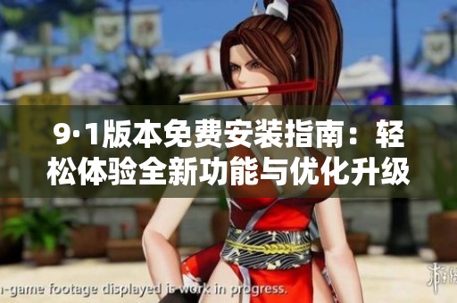 9·1版本免费安装指南：轻松体验全新功能与优化升级