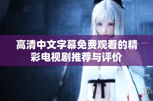 高清中文字幕免费观看的精彩电视剧推荐与评价