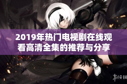 2019年热门电视剧在线观看高清全集的推荐与分享