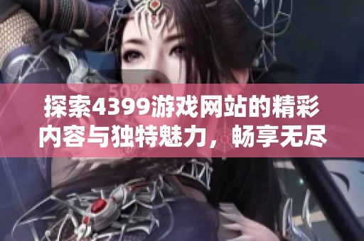 探索4399游戏网站的精彩内容与独特魅力，畅享无尽乐趣