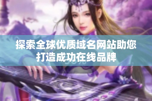 探索全球优质域名网站助您打造成功在线品牌