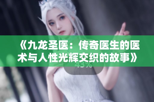 《九龙圣医：传奇医生的医术与人性光辉交织的故事》