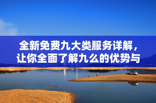 全新免费九大类服务详解，让你全面了解九么的优势与亮点