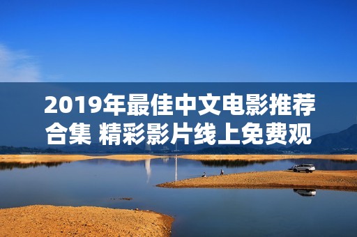 2019年最佳中文电影推荐合集 精彩影片线上免费观看
