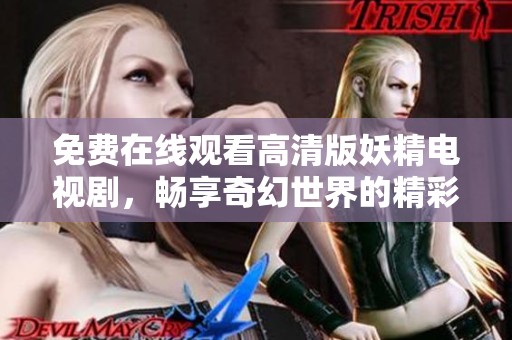 免费在线观看高清版妖精电视剧，畅享奇幻世界的精彩故事
