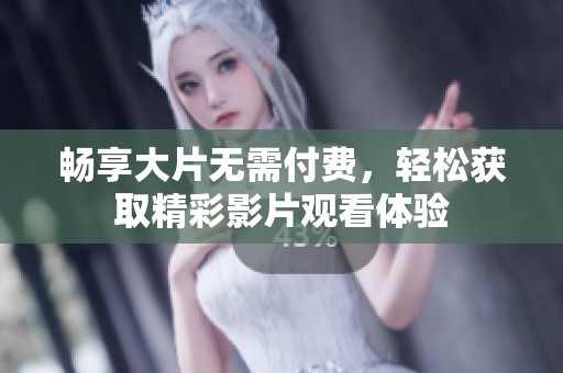畅享大片无需付费，轻松获取精彩影片观看体验