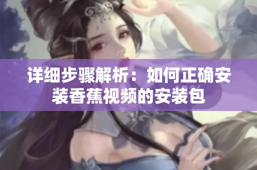 详细步骤解析：如何正确安装香蕉视频的安装包