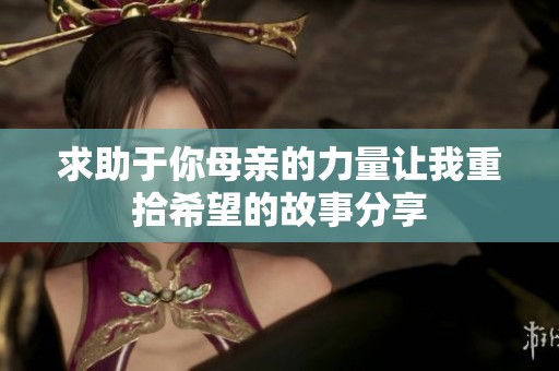 求助于你母亲的力量让我重拾希望的故事分享