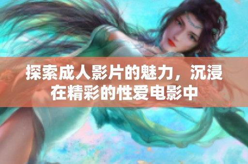 探索成人影片的魅力，沉浸在精彩的性爱电影中