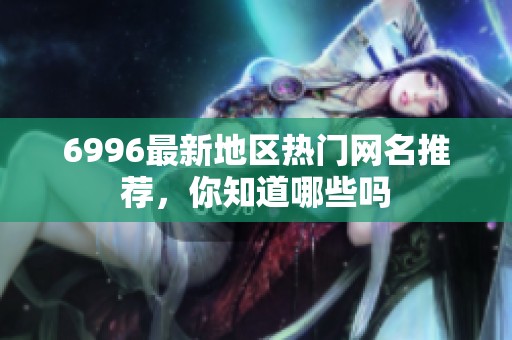 6996最新地区热门网名推荐，你知道哪些吗