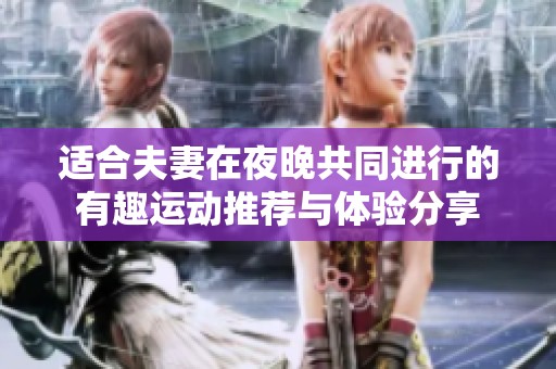 适合夫妻在夜晚共同进行的有趣运动推荐与体验分享