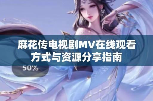 麻花传电视剧MV在线观看方式与资源分享指南