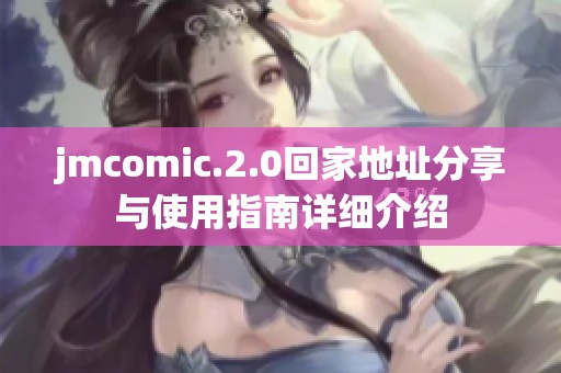jmcomic.2.0回家地址分享与使用指南详细介绍