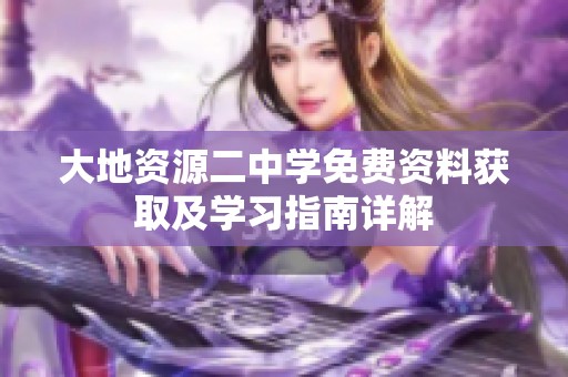 大地资源二中学免费资料获取及学习指南详解