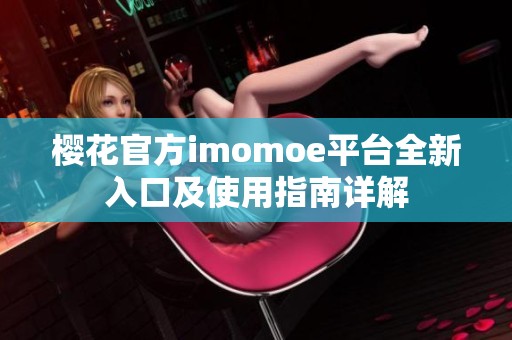 樱花官方imomoe平台全新入口及使用指南详解