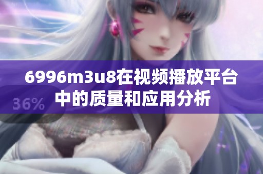 6996m3u8在视频播放平台中的质量和应用分析