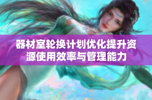 器材室轮换计划优化提升资源使用效率与管理能力