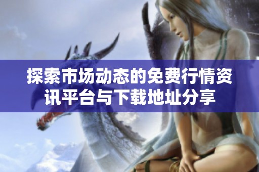 探索市场动态的免费行情资讯平台与下载地址分享