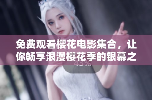 免费观看樱花电影集合，让你畅享浪漫樱花季的银幕之旅