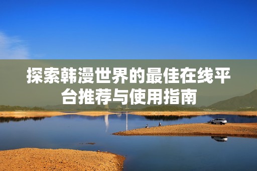 探索韩漫世界的最佳在线平台推荐与使用指南