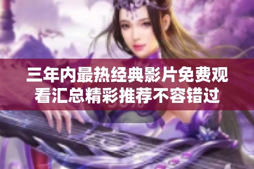 三年内最热经典影片免费观看汇总精彩推荐不容错过