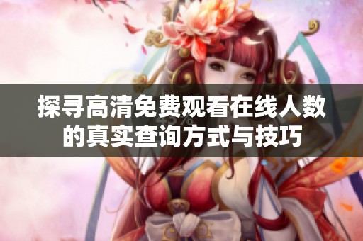 探寻高清免费观看在线人数的真实查询方式与技巧