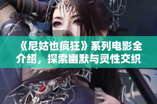 《尼姑也疯狂》系列电影全介绍，探索幽默与灵性交织的奇幻旅程