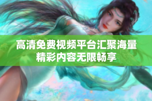高清免费视频平台汇聚海量精彩内容无限畅享