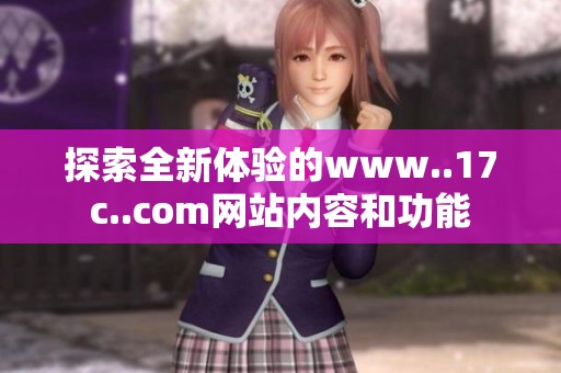 探索全新体验的www..17c..com网站内容和功能