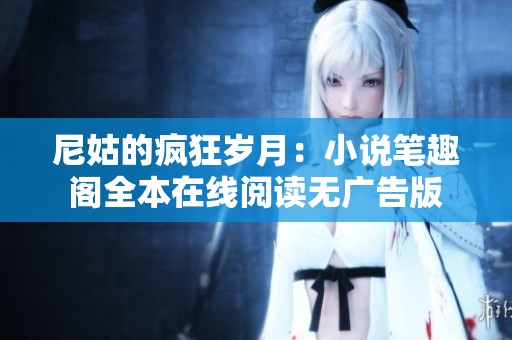 尼姑的疯狂岁月：小说笔趣阁全本在线阅读无广告版
