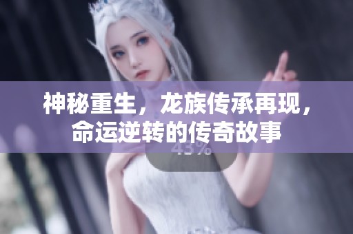 神秘重生，龙族传承再现，命运逆转的传奇故事