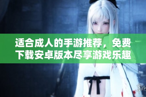 适合成人的手游推荐，免费下载安卓版本尽享游戏乐趣