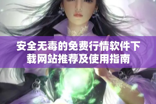 安全无毒的免费行情软件下载网站推荐及使用指南