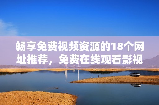 畅享免费视频资源的18个网址推荐，免费在线观看影视的最佳选择