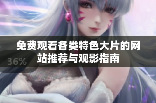 免费观看各类特色大片的网站推荐与观影指南