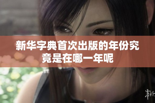 新华字典首次出版的年份究竟是在哪一年呢