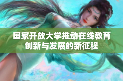 国家开放大学推动在线教育创新与发展的新征程