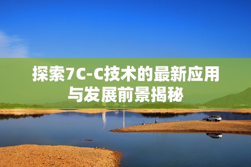 探索7C-C技术的最新应用与发展前景揭秘