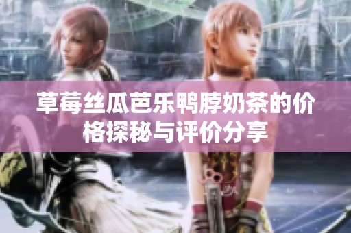 草莓丝瓜芭乐鸭脖奶茶的价格探秘与评价分享