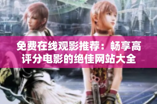 免费在线观影推荐：畅享高评分电影的绝佳网站大全