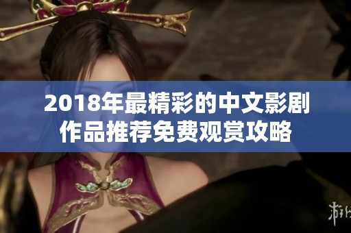 2018年最精彩的中文影剧作品推荐免费观赏攻略