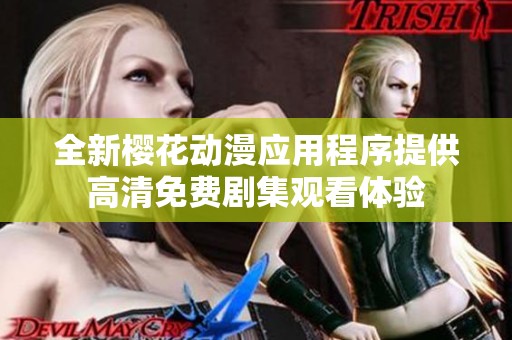 全新樱花动漫应用程序提供高清免费剧集观看体验