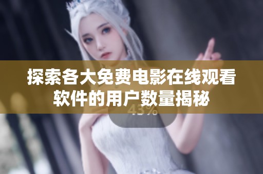 探索各大免费电影在线观看软件的用户数量揭秘