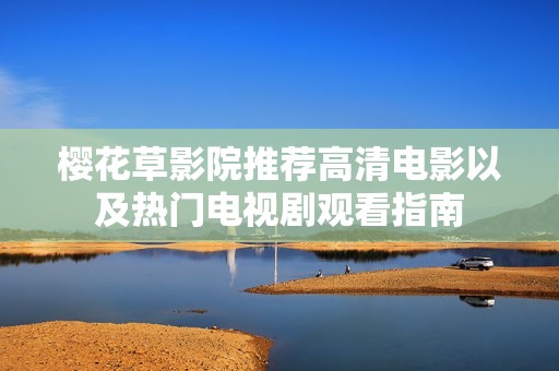 樱花草影院推荐高清电影以及热门电视剧观看指南
