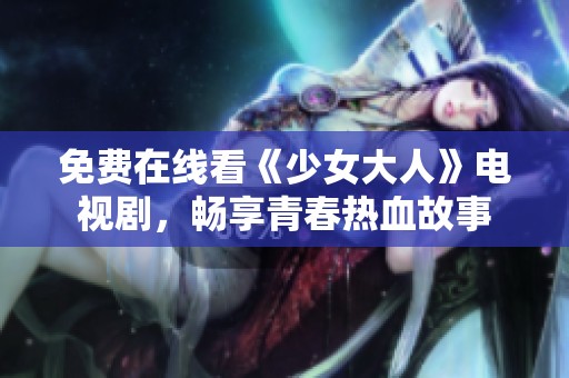 免费在线看《少女大人》电视剧，畅享青春热血故事